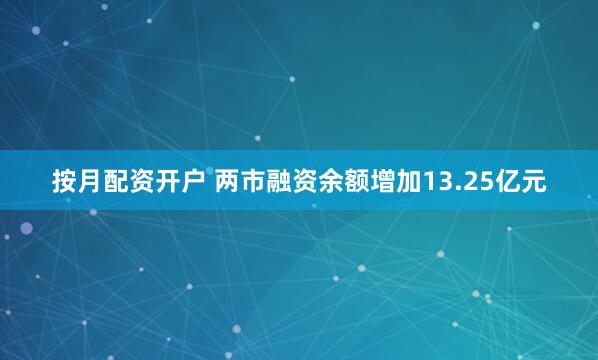 按月配资开户 两市融资余额增加13.25亿元