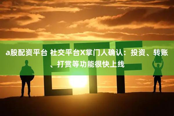 a股配资平台 社交平台X掌门人确认：投资、转账、打赏等功能很快上线