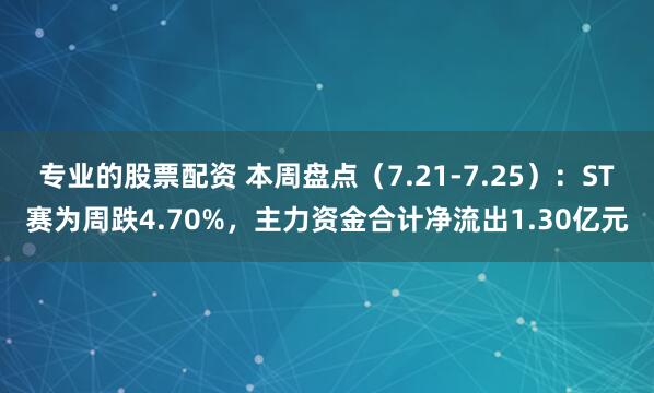 专业的股票配资 本周盘点（7.21-7.25）：ST赛为周跌4.70%，主力资金合计净流出1.30亿元