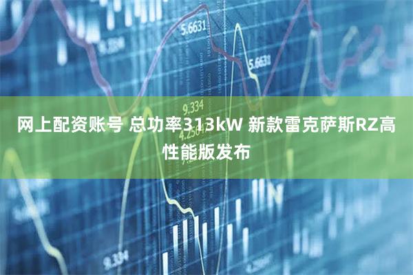 网上配资账号 总功率313kW 新款雷克萨斯RZ高性能版发布
