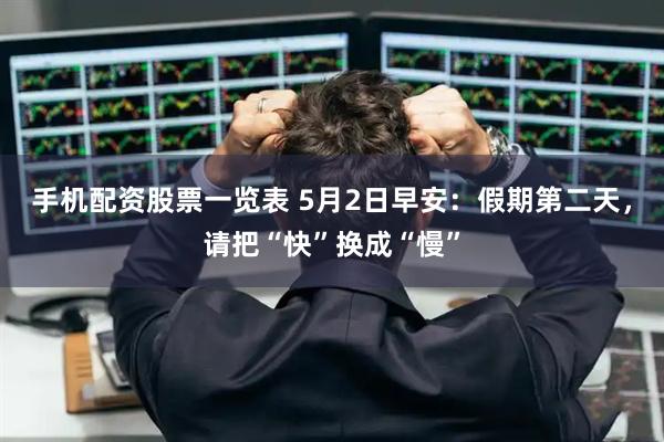 手机配资股票一览表 5月2日早安：假期第二天，请把“快”换成“慢”