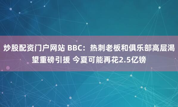 炒股配资门户网站 BBC：热刺老板和俱乐部高层渴望重磅引援 今夏可能再花2.5亿镑