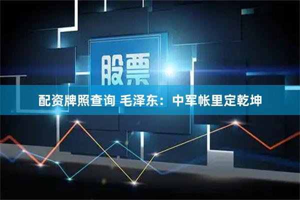 配资牌照查询 毛泽东：中军帐里定乾坤