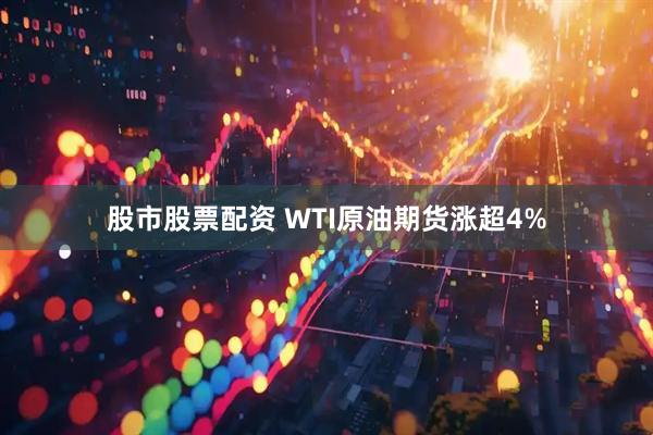 股市股票配资 WTI原油期货涨超4%