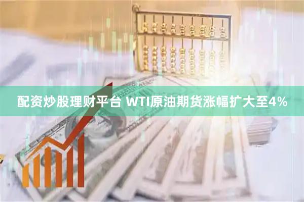 配资炒股理财平台 WTI原油期货涨幅扩大至4%
